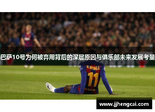 巴萨10号为何被弃用背后的深层原因与俱乐部未来发展考量