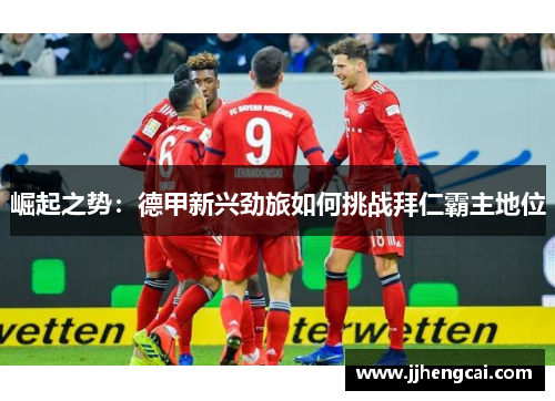 崛起之势：德甲新兴劲旅如何挑战拜仁霸主地位